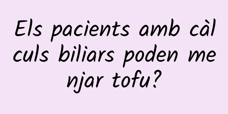 Els pacients amb càlculs biliars poden menjar tofu?