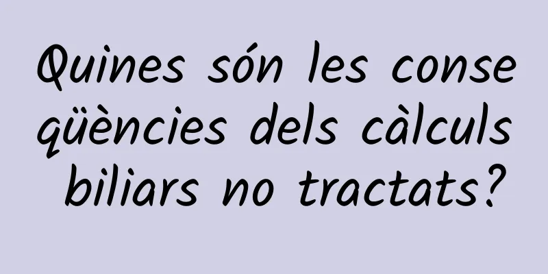 Quines són les conseqüències dels càlculs biliars no tractats?