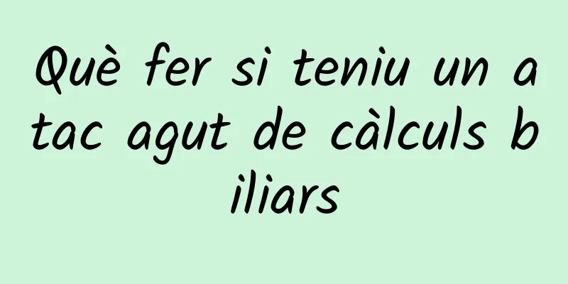 Què fer si teniu un atac agut de càlculs biliars