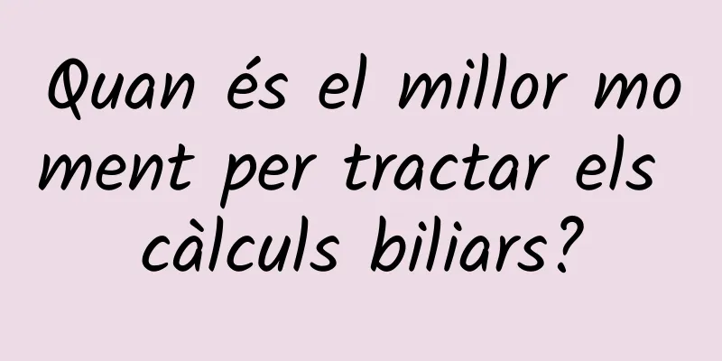 Quan és el millor moment per tractar els càlculs biliars?