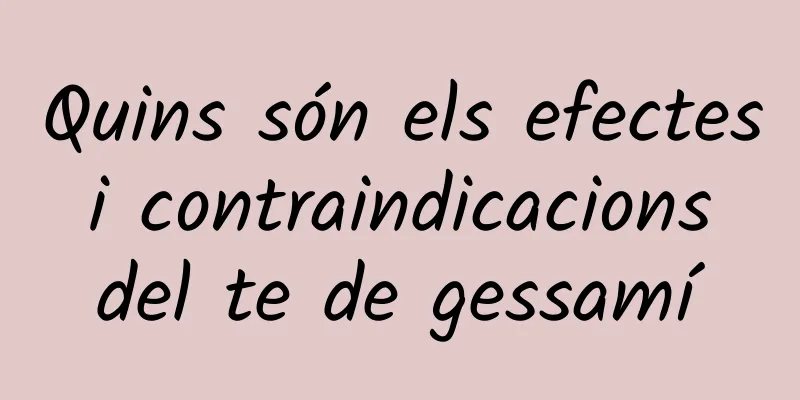Quins són els efectes i contraindicacions del te de gessamí