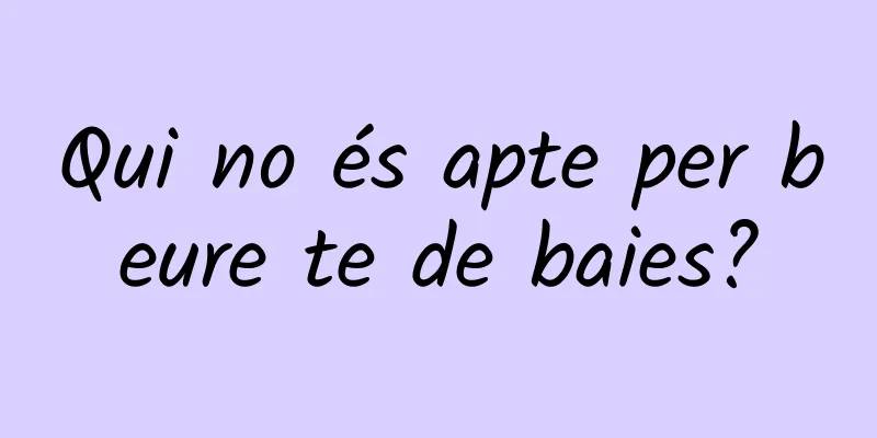 Qui no és apte per beure te de baies?