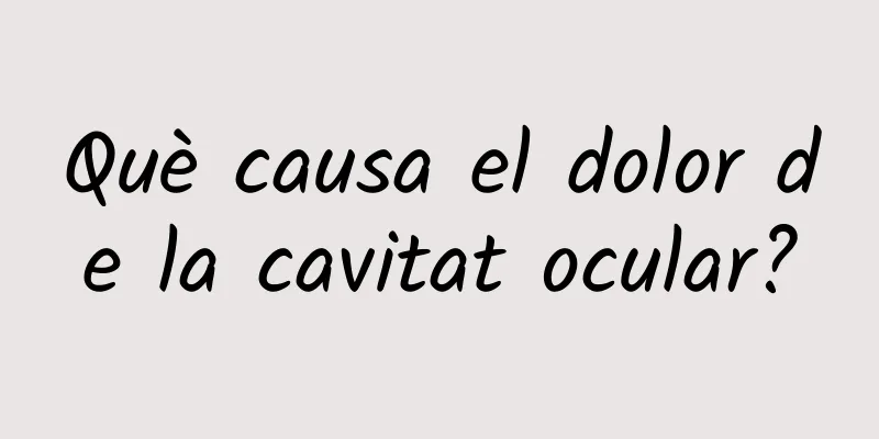 Què causa el dolor de la cavitat ocular?