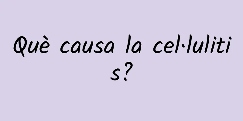 Què causa la cel·lulitis?