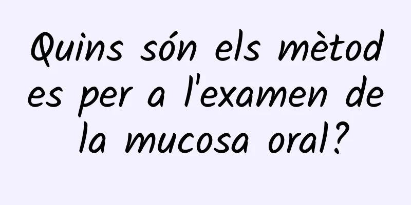 Quins són els mètodes per a l'examen de la mucosa oral?