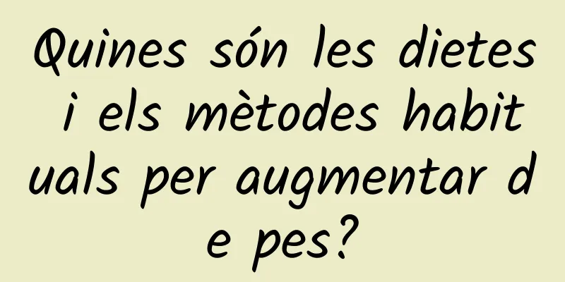 Quines són les dietes i els mètodes habituals per augmentar de pes?
