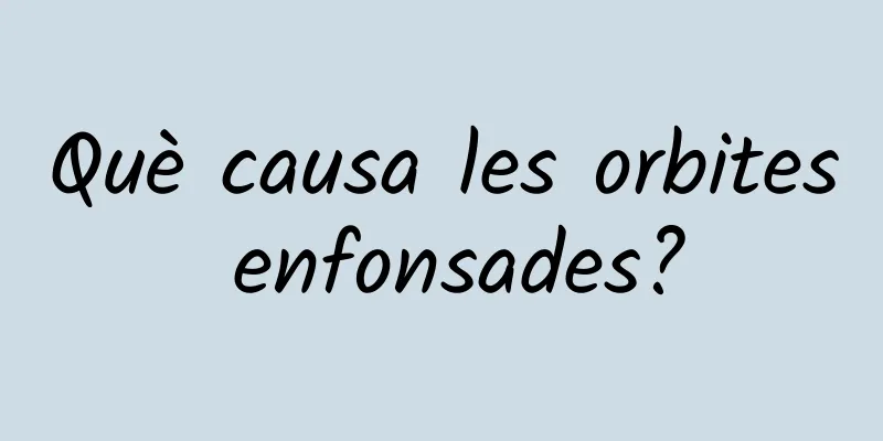 Què causa les orbites enfonsades?