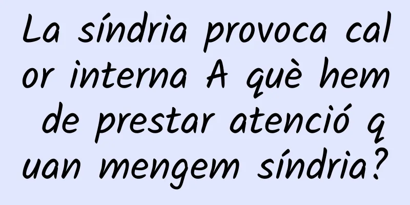 La síndria provoca calor interna A què hem de prestar atenció quan mengem síndria?