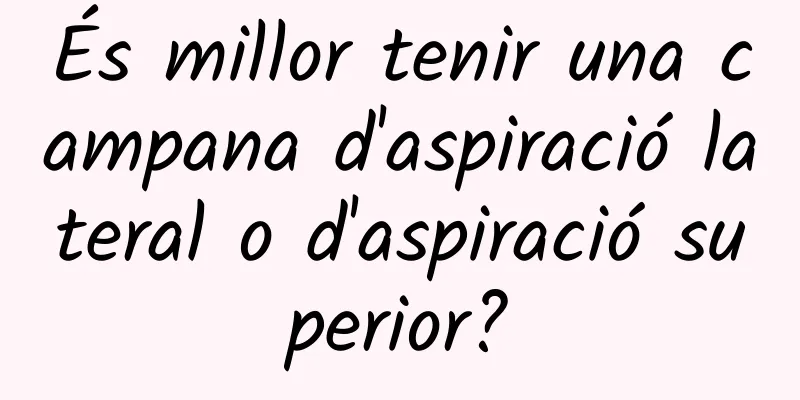 És millor tenir una campana d'aspiració lateral o d'aspiració superior?