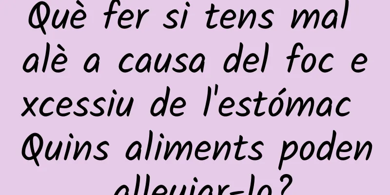 Què fer si tens mal alè a causa del foc excessiu de l'estómac Quins aliments poden alleujar-lo?