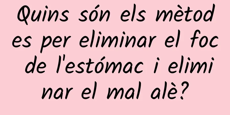 Quins són els mètodes per eliminar el foc de l'estómac i eliminar el mal alè?