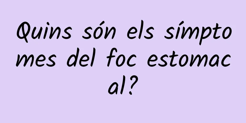 Quins són els símptomes del foc estomacal?