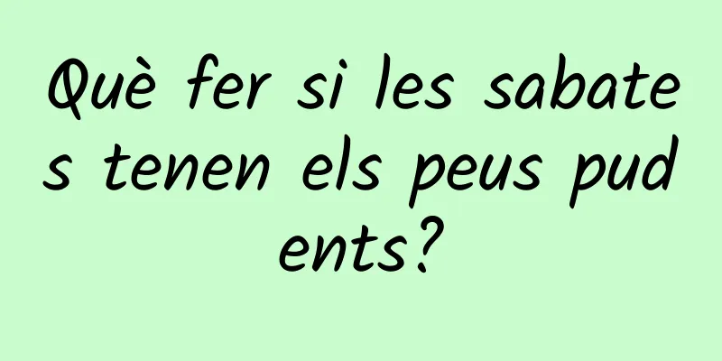 Què fer si les sabates tenen els peus pudents?