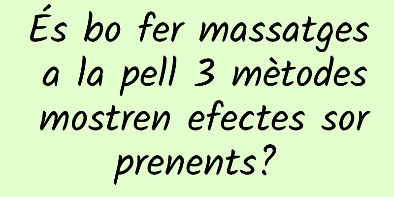 És bo fer massatges a la pell 3 mètodes mostren efectes sorprenents?