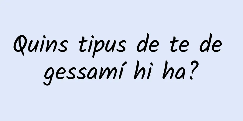Quins tipus de te de gessamí hi ha?