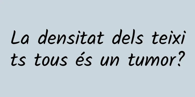 La densitat dels teixits tous és un tumor?