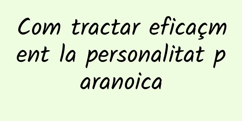 Com tractar eficaçment la personalitat paranoica