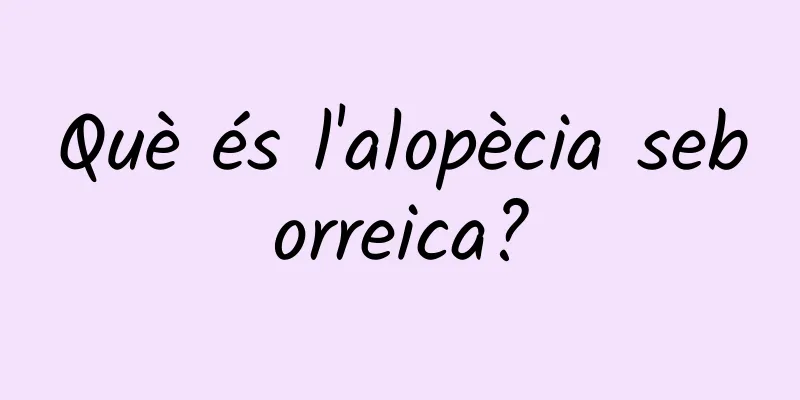 Què és l'alopècia seborreica?