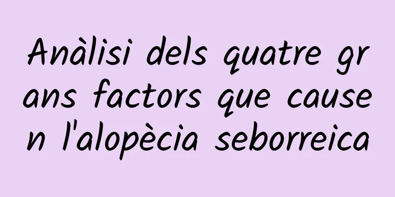 Anàlisi dels quatre grans factors que causen l'alopècia seborreica