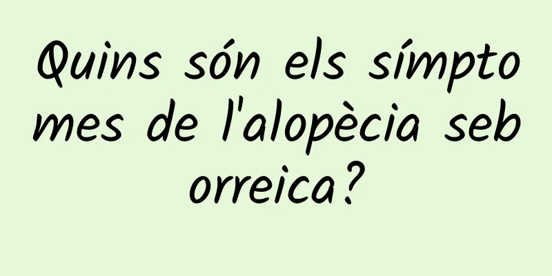 Quins són els símptomes de l'alopècia seborreica?