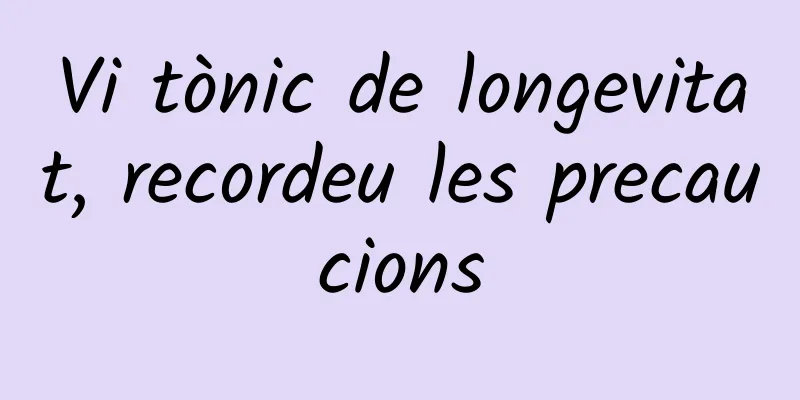 Vi tònic de longevitat, recordeu les precaucions