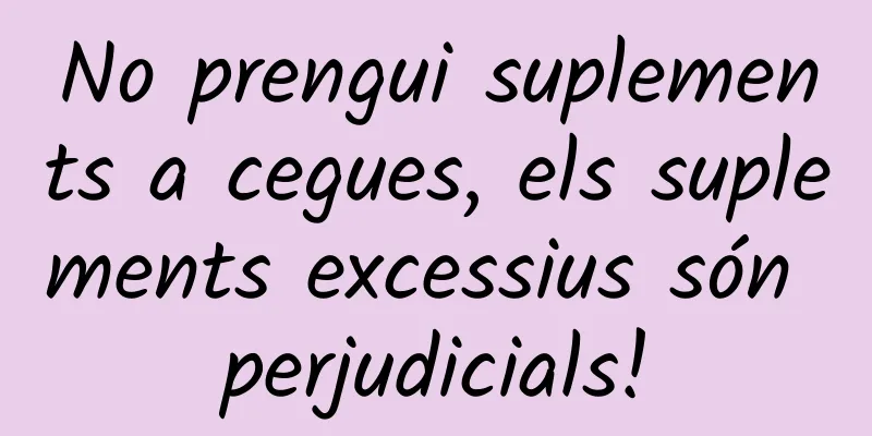No prengui suplements a cegues, els suplements excessius són perjudicials!