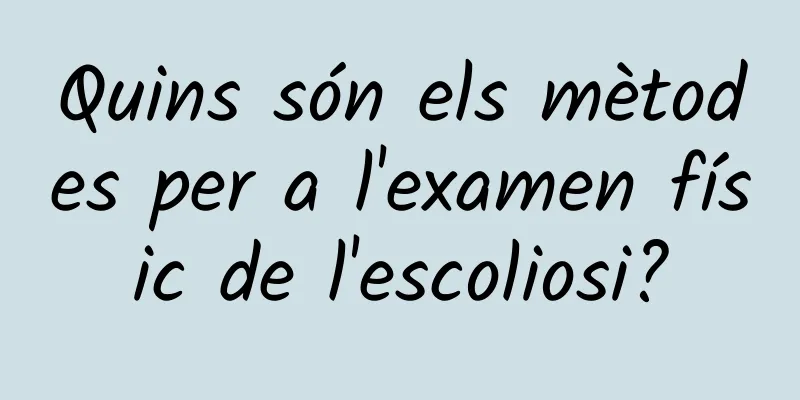 Quins són els mètodes per a l'examen físic de l'escoliosi?