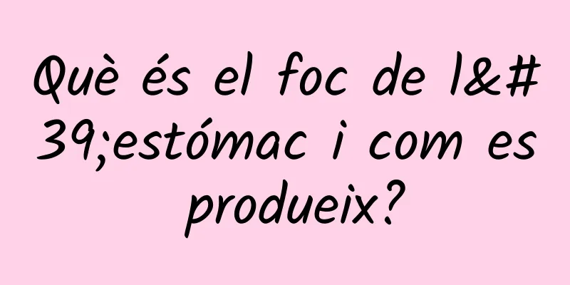Què és el foc de l'estómac i com es produeix?