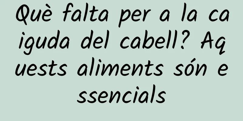 Què falta per a la caiguda del cabell? Aquests aliments són essencials