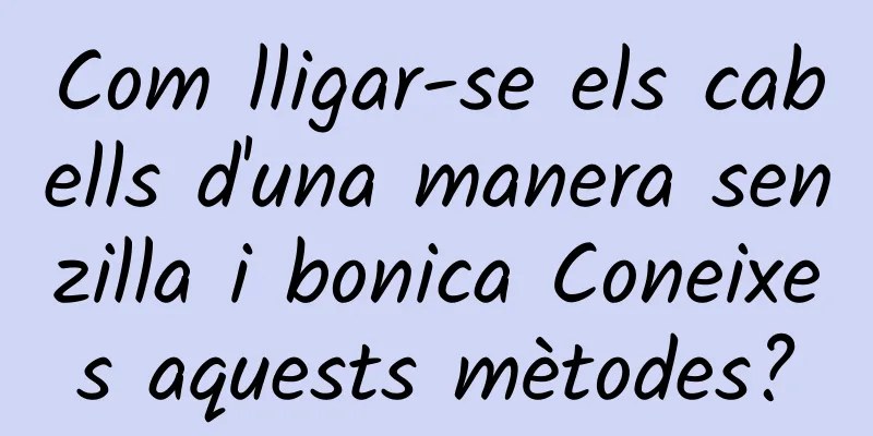 Com lligar-se els cabells d'una manera senzilla i bonica Coneixes aquests mètodes?
