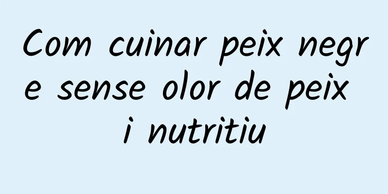 Com cuinar peix negre sense olor de peix i nutritiu