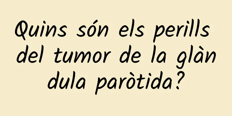 Quins són els perills del tumor de la glàndula paròtida?