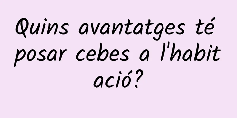 Quins avantatges té posar cebes a l'habitació?
