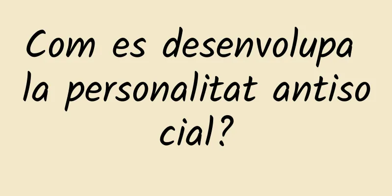 Com es desenvolupa la personalitat antisocial?