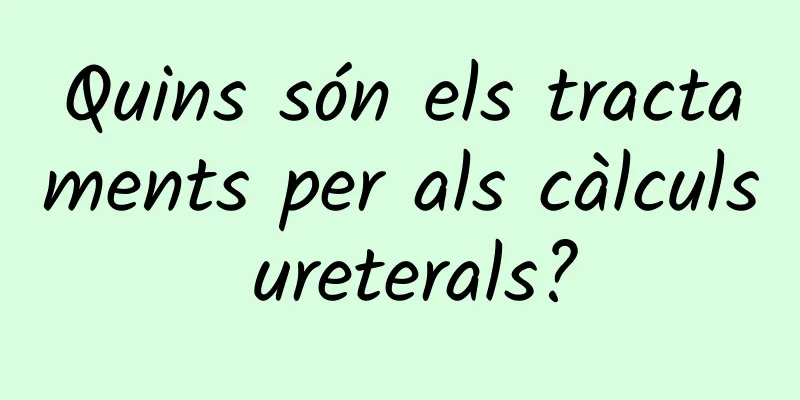 Quins són els tractaments per als càlculs ureterals?