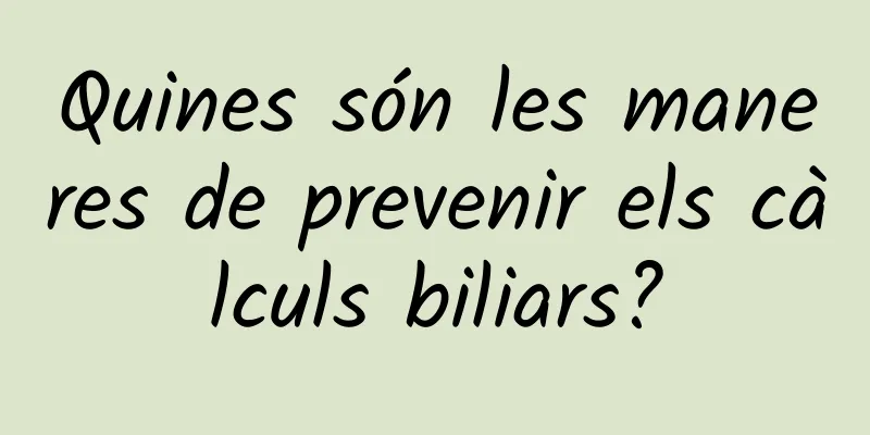 Quines són les maneres de prevenir els càlculs biliars?
