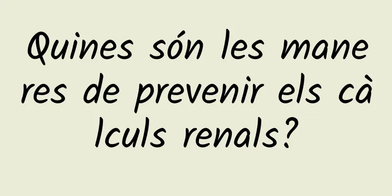 Quines són les maneres de prevenir els càlculs renals?
