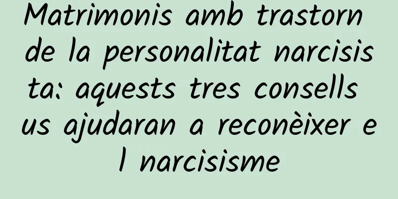 Matrimonis amb trastorn de la personalitat narcisista: aquests tres consells us ajudaran a reconèixer el narcisisme