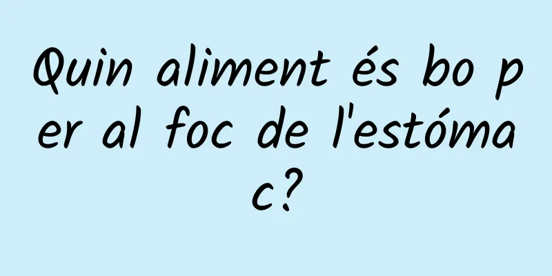 Quin aliment és bo per al foc de l'estómac?