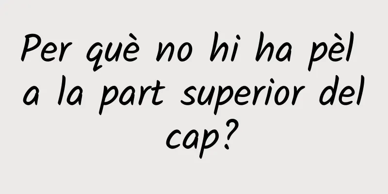 Per què no hi ha pèl a la part superior del cap?
