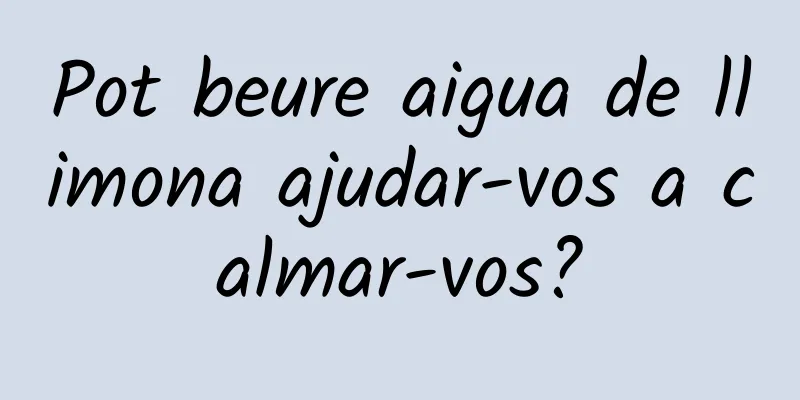 Pot beure aigua de llimona ajudar-vos a calmar-vos?