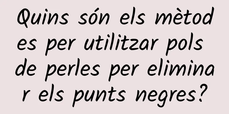 Quins són els mètodes per utilitzar pols de perles per eliminar els punts negres?