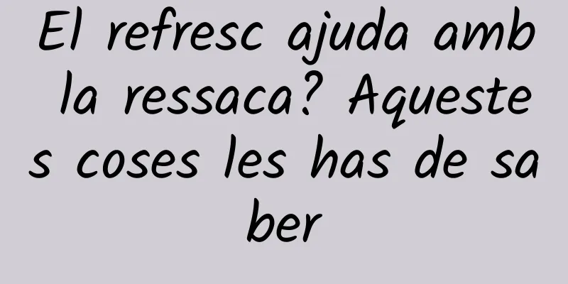 El refresc ajuda amb la ressaca? Aquestes coses les has de saber