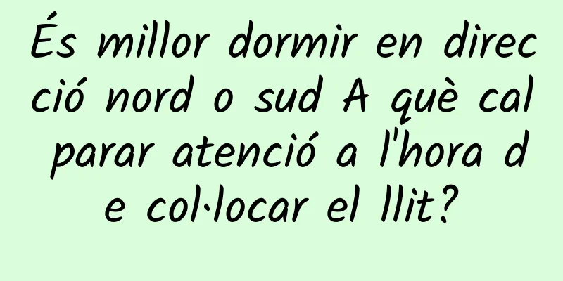És millor dormir en direcció nord o sud A què cal parar atenció a l'hora de col·locar el llit?