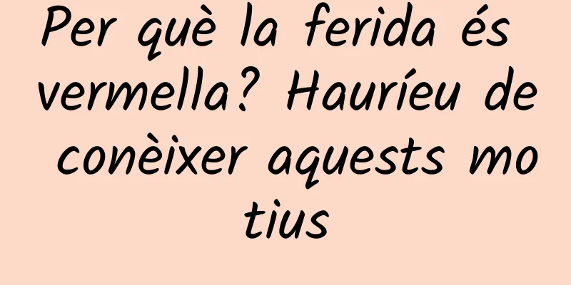 Per què la ferida és vermella? Hauríeu de conèixer aquests motius