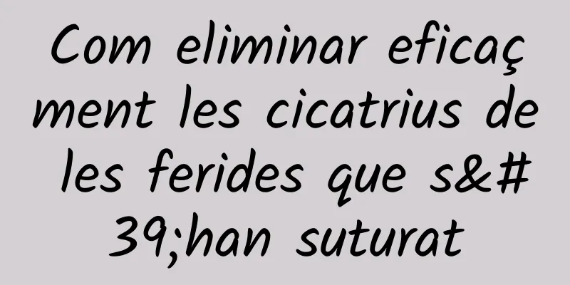 Com eliminar eficaçment les cicatrius de les ferides que s'han suturat