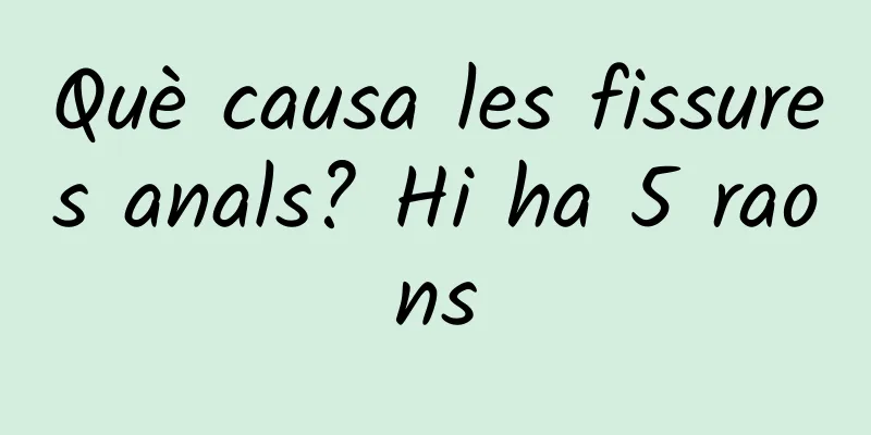 Què causa les fissures anals? Hi ha 5 raons