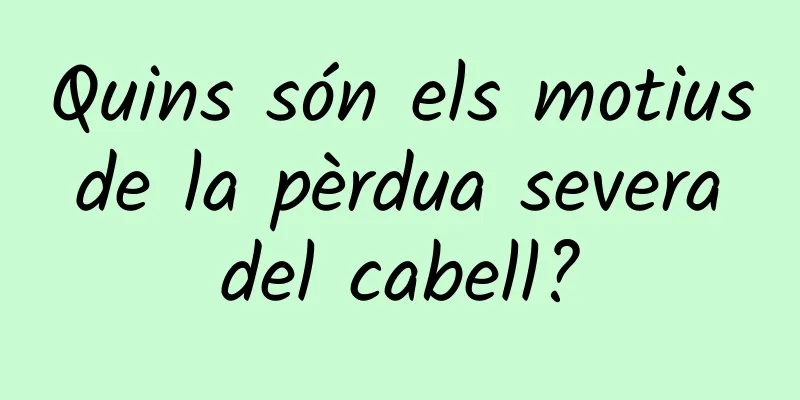 Quins són els motius de la pèrdua severa del cabell?