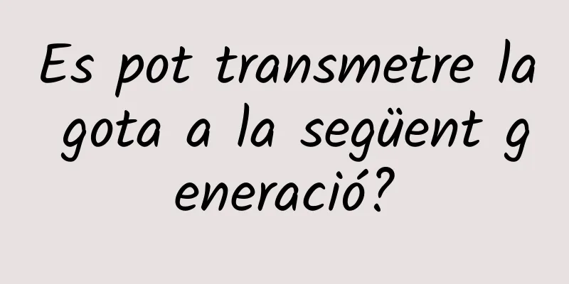Es pot transmetre la gota a la següent generació?