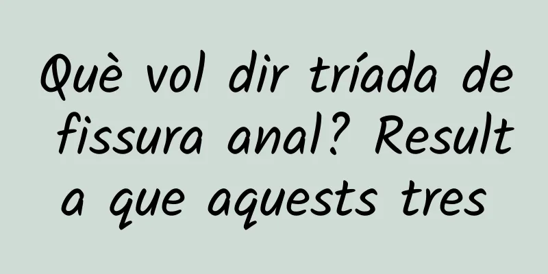 Què vol dir tríada de fissura anal? Resulta que aquests tres